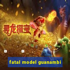 fatal model guanambi